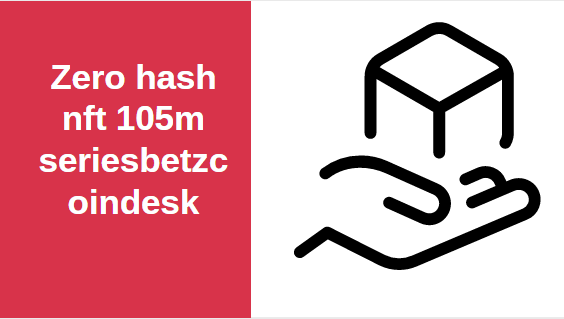 Zero hash nft 105m seriesbetzcoindesk