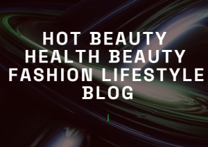 hot beauty health a beauty fashion lifestyle blog