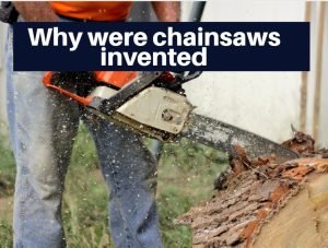 Why were chainsaws invented